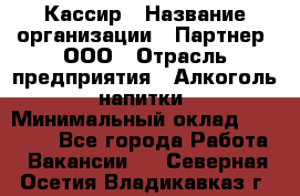 Кассир › Название организации ­ Партнер, ООО › Отрасль предприятия ­ Алкоголь, напитки › Минимальный оклад ­ 33 000 - Все города Работа » Вакансии   . Северная Осетия,Владикавказ г.
